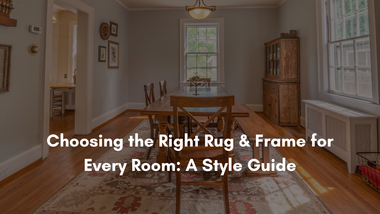 Choosing the Right Rug & Frame for Every Room: A Style Guide